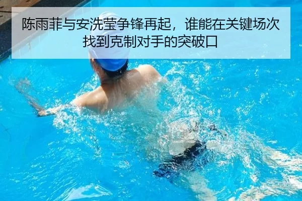 陈雨菲与安洗莹争锋再起，谁能在关键场次找到克制对手的突破口